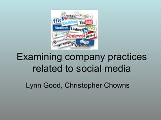 Examining company practices
related to social media
Lynn Good, Christopher Chowns
 
