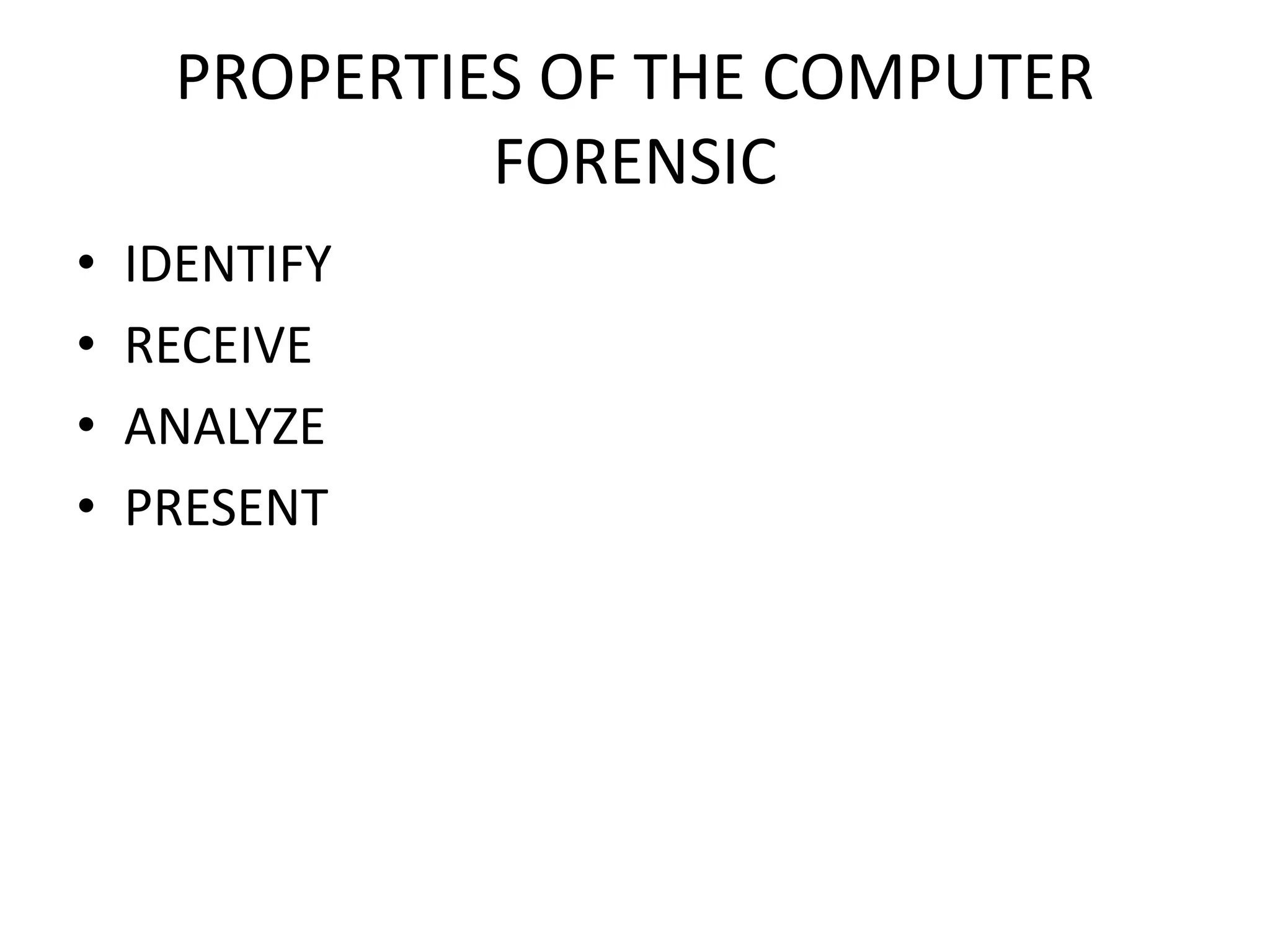 PROPERTIES OF THE COMPUTER
FORENSIC
• IDENTIFY
• RECEIVE
• ANALYZE
• PRESENT
 