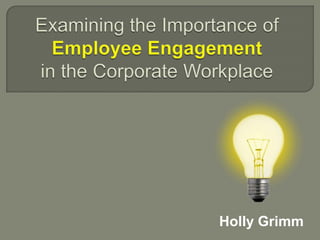 Examining the Importance of Employee Engagementin the Corporate Workplace Holly Grimm 