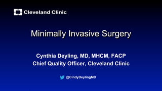 Minimally Invasive Surgery
Cynthia Deyling, MD, MHCM, FACP
Chief Quality Officer, Cleveland Clinic
@CindyDeylingMD
 