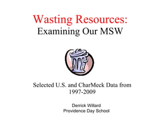 Wasting Resources: Examining Our MSW Selected U.S. and CharMeck Data from 1997-2009 Derrick Willard Providence Day School 
