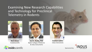 Examining New Research Capabilities
and Technology for Preclinical
Telemetry in Rodents
Sponsored by:
Anil K. Reddy, PhD
Baylor College of Medicine
& Indus Instruments
Nick Glover
InsideScientific
Graham Sattler
Indus Instruments
 