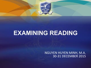 EXAMINING READING
NGUYEN HUYEN MINH, M.A.
30-31 DECEMBER 2015
 