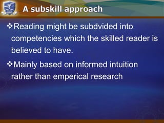Reading might be subdvided into
competencies which the skilled reader is
believed to have.
Mainly based on informed intuition
rather than emperical research
 