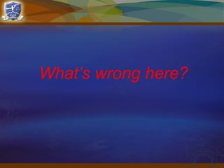 What’s wrong here?
 