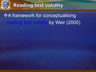 A framework for conceptualising
reading test validity by Weir (2005)
 