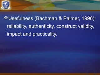 Usefulness (Bachman & Palmer, 1996):
reliability, authenticity, construct validity,
impact and practicality.
 