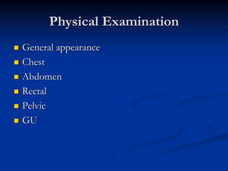 Physical Examination
 General appearance
 Chest
 Abdomen
 Rectal
 Pelvic
 GU
 