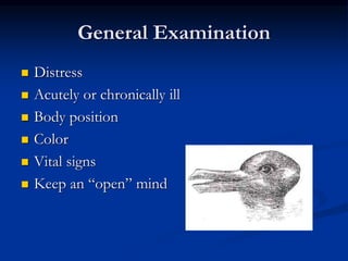 General Examination
 Distress
 Acutely or chronically ill
 Body position
 Color
 Vital signs
 Keep an “open” mind
 