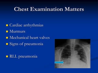 Chest Examination Matters
 Cardiac arrhythmias
 Murmurs
 Mechanical heart valves
 Signs of pneumonia
 RLL pneumonia
 