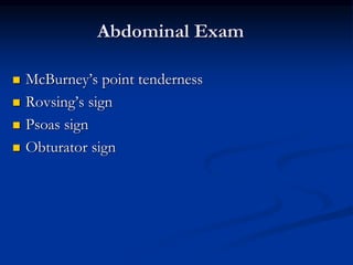 Abdominal Exam
 McBurney’s point tenderness
 Rovsing’s sign
 Psoas sign
 Obturator sign
 