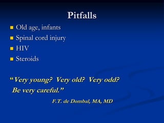 Pitfalls
 Old age, infants
 Spinal cord injury
 HIV
 Steroids
“Very young? Very old? Very odd?
Be very careful.”
F.T. de Dombal, MA, MD
 