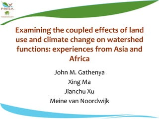 Examining the coupled effects of land use and climate change on watershed functions: experiences from Asia and Africa John M. Gathenya  Xing Ma  Jianchu Xu  Meine van Noordwijk 