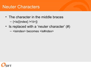 Neuter Characters The character in the middle braces {<is{i}ndex[ /+t>]} Is replaced with a ‘neuter character’ (#) <isindex> becomes <is#ndex> 