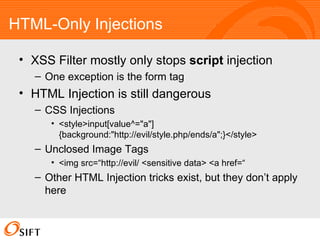 HTML-Only Injections <ul><li>XSS Filter mostly only stops  script  injection </li></ul><ul><ul><li>One exception is the fo...