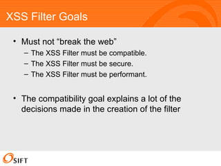 XSS Filter Goals <ul><li>Must not “break the web” </li></ul><ul><ul><li>The XSS Filter must be compatible. </li></ul></ul>...