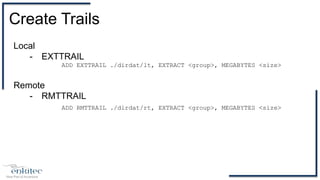 Create Trails
Local
- EXTTRAIL
ADD EXTTRAIL ./dirdat/lt, EXTRACT <group>, MEGABYTES <size>
Remote
- RMTTRAIL
ADD RMTTRAIL ./dirdat/rt, EXTRACT <group>, MEGABYTES <size>
 