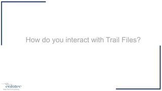 How do you interact with Trail Files?
 