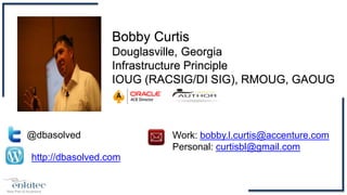 @dbasolved
http://dbasolved.com
Work: bobby.l.curtis@accenture.com
Personal: curtisbl@gmail.com
Bobby Curtis
Douglasville, Georgia
Infrastructure Principle
IOUG (RACSIG/DI SIG), RMOUG, GAOUG
 