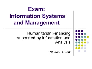 Exam:  Information Systems and Management  Humanitarian Financing supported by Information and Analysis Student: F. Pak 