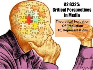 A2 G325:
Critical Perspectives
in Media
Theoretical Evaluation
Of Production
1b) Representations
 