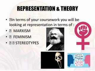 REPRESENTATION & THEORY
• 􏰆In terms of your coursework you will be
looking at representation in terms of :
• 􏰆 MARXISM
• 􏰆 FEMINISM
• 􏰆 􏰆 STEREOTYPES
 