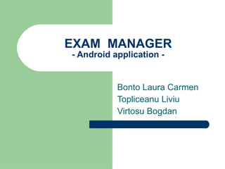 EXAM  MANAGER - Android application - Bonto Laura Carmen Topliceanu Liviu Virtosu Bogdan 