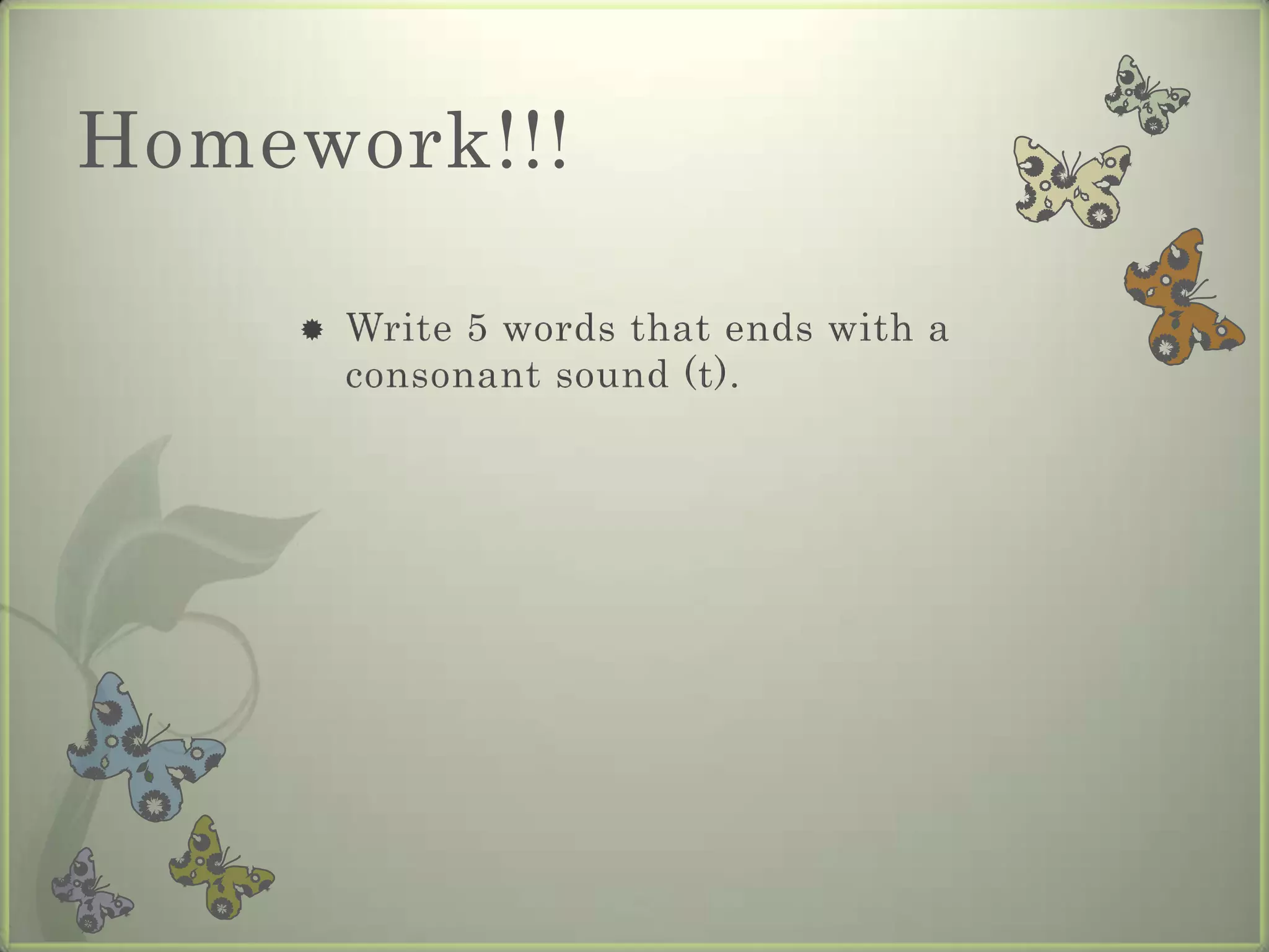 Homework!!!

       Write 5 words that ends with a
        consonant sound (t).
 