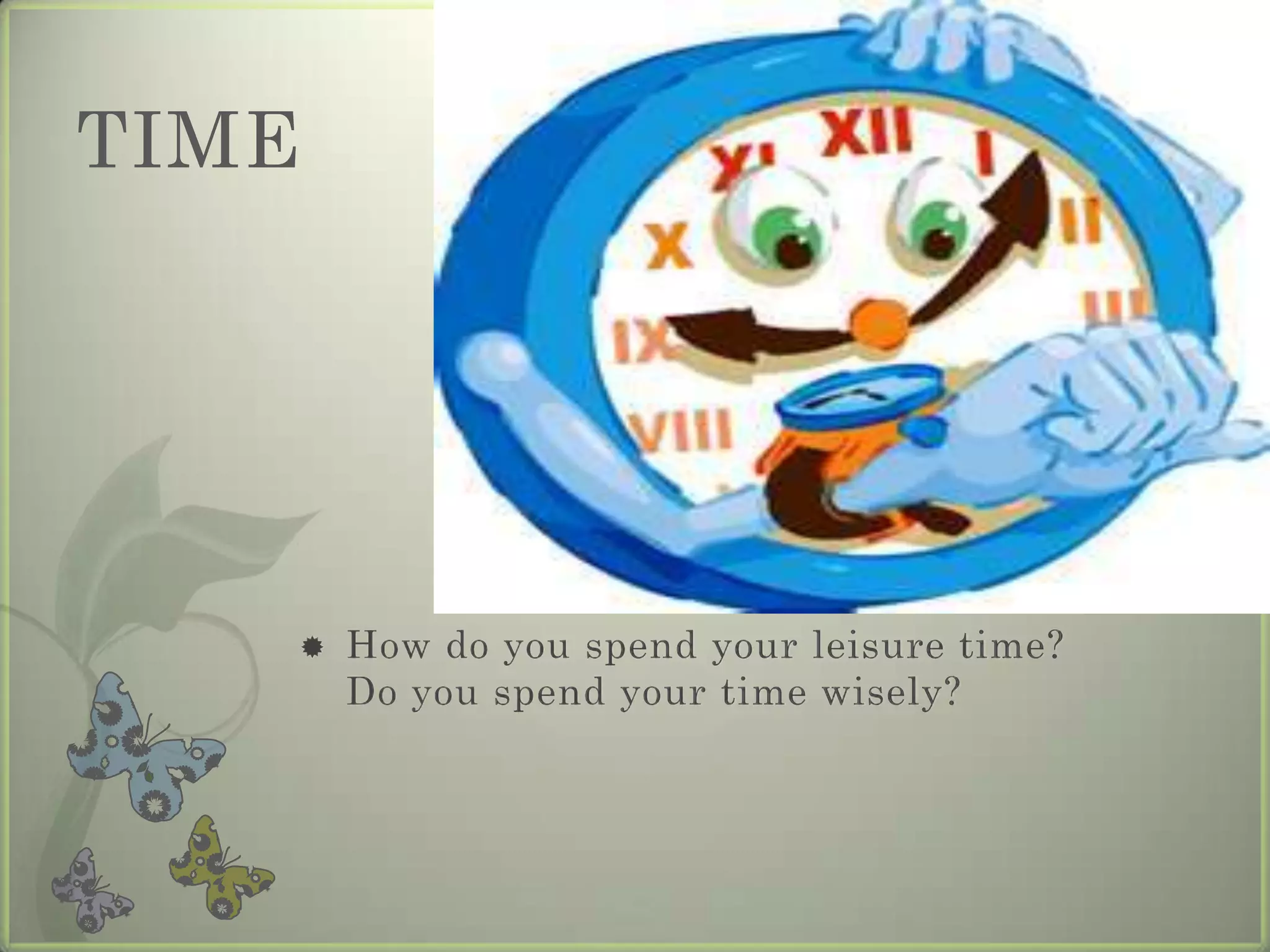 TIME




      How do you spend your leisure time?
       Do you spend your time wisely?
 