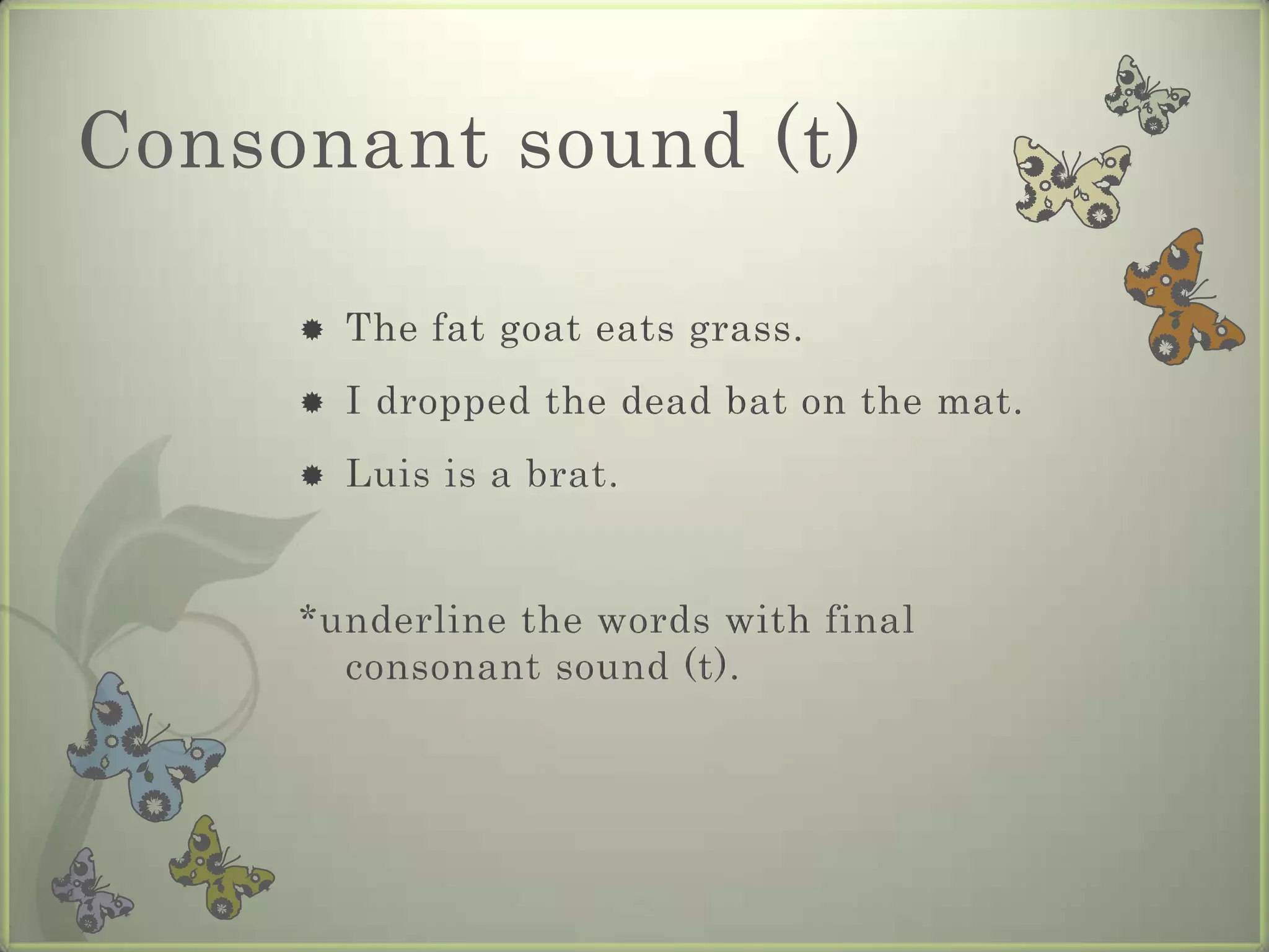 Consonant sound (t)

        The fat goat eats grass.
        I dropped the dead bat on the mat.
        Luis is a brat.


     *underline the words with final
       consonant sound (t).
 