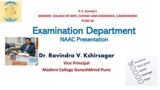 P. E. Society’s
MODERN COLLEGE OF ARTS, SCIENCE AND COMMERCE, GANESHKHIND
PUNE:16
Examination Department
NAAC Presentation
Dr. Ravindra V. Kshirsagar
Vice Principal
Modern College Ganeshkhind Pune
 