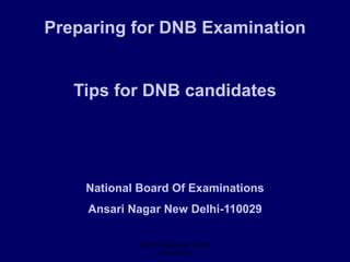 NBE Preparing for theory
exxamination
1
Preparing for DNB Examination
Tips for DNB candidates
National Board Of Examinations
Ansari Nagar New Delhi-110029
 