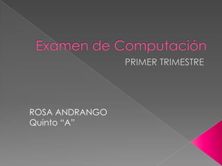 Examen de Computación PRIMER TRIMESTRE ROSA ANDRANGO Quinto “A” 