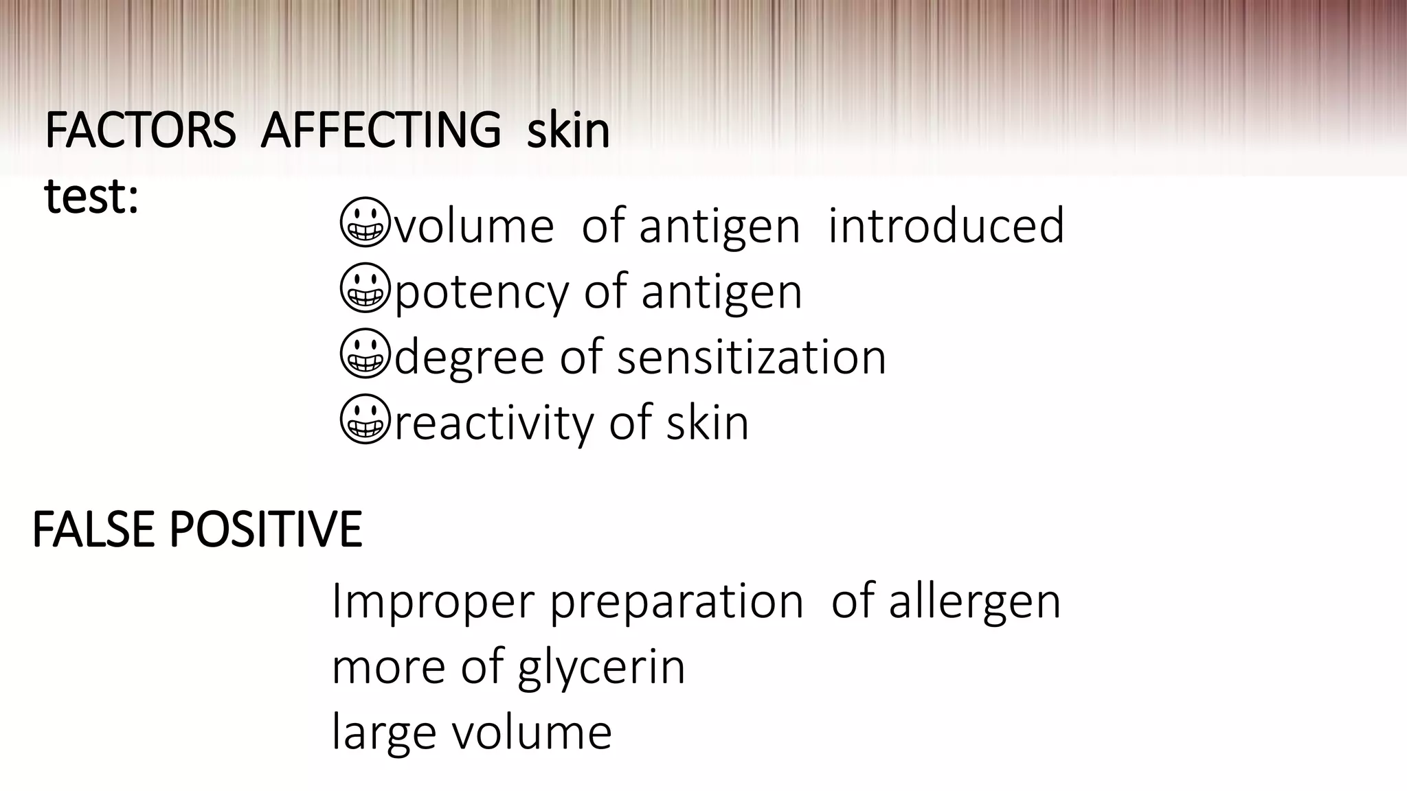 FACTORS AFFECTING skin
test:
😀volume of antigen introduced
😀potency of antigen
😀degree of sensitization
😀reactivity of skin
FALSE POSITIVE
Improper preparation of allergen
more of glycerin
large volume
 