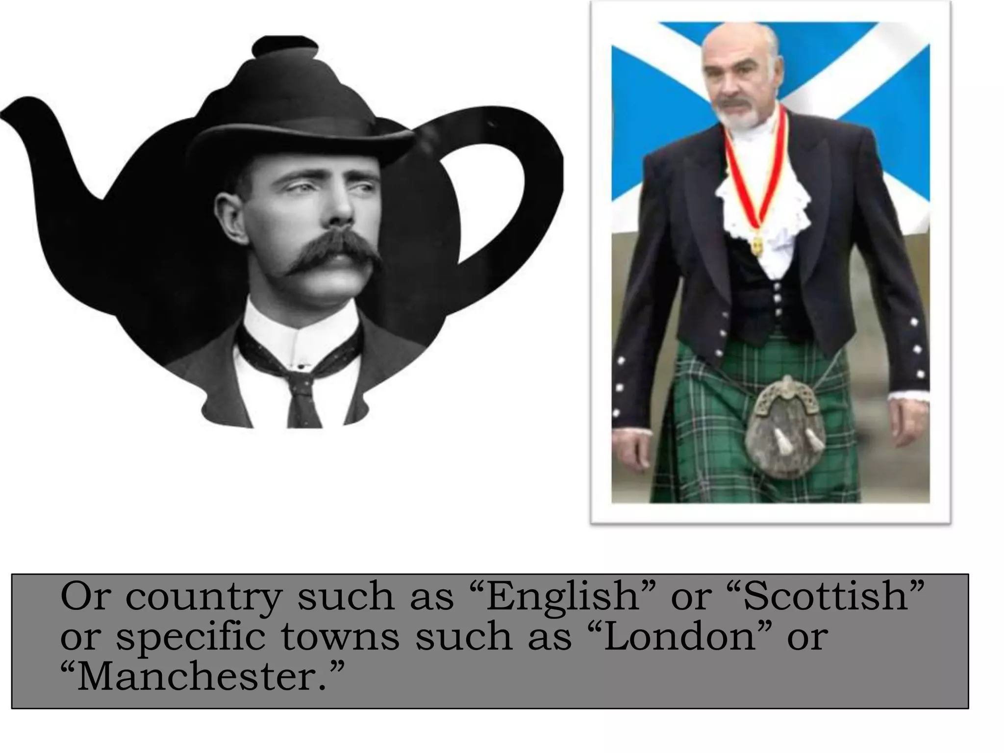 Or country such as “English” or “Scottish”
or specific towns such as “London” or
“Manchester.”

 