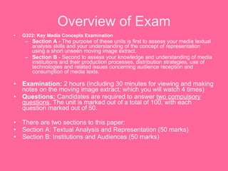 Overview of Exam <ul><li>G322: Key Media Concepts Examination  </li></ul><ul><ul><li>Section A -  The purpose of these uni...