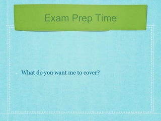 Exam Prep Time
What do you want me to cover?