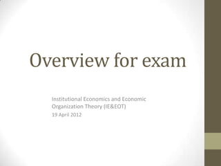 Overview for exam
  Institutional Economics and Economic
  Organization Theory (IE&EOT)
  19 April 2012
 