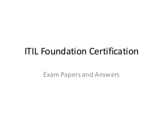 ITIL Foundation Certification
Exam Papers and Answers
 