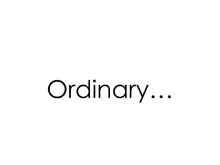 Ordinary…
 