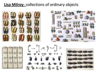 Lisa Milroy- collections of ordinary objects
 