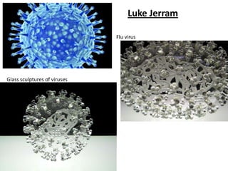 Luke Jerram

                              Flu virus




Glass sculptures of viruses
 