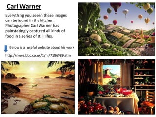 Carl Warner
Everything you see in these images
can be found in the kitchen.
Photographer Carl Warner has
painstakingly captured all kinds of
food in a series of still lifes.

  Below is a useful website about his work

http://news.bbc.co.uk/1/hi/7186989.stm
 