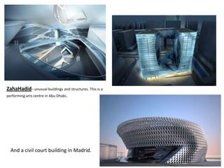 ZahaHadid– unusual buildings and structures. This is a
performing arts centre in Abu Dhabi.




  And a civil court building in Madrid.
 
