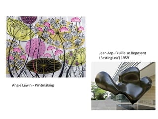 Jean Arp- Feuille se Reposant
                            (RestingLeaf) 1959




Angie Lewin - Printmaking
 