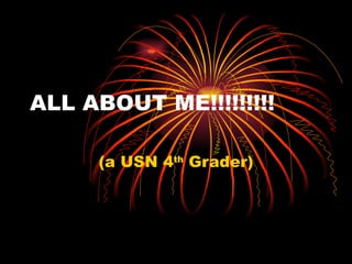 ALL ABOUT ME!!!!!!!!! (a USN 4 th  Grader) 