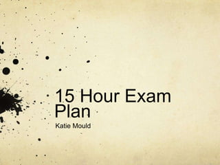 15 Hour Exam
Plan
Katie Mould
 