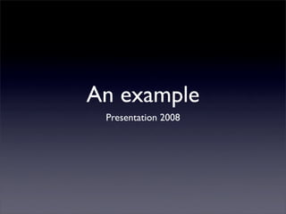 An example
 Presentation 2008
 
