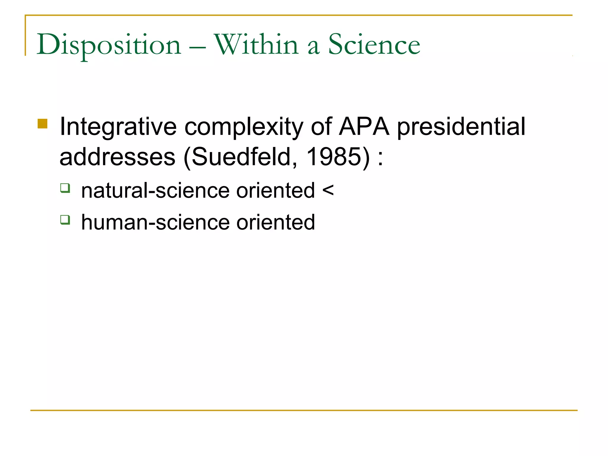 Disposition – Within a Science

   Integrative complexity of APA presidential
    addresses (Suedfeld, 1985) :
       natural-science oriented <
       human-science oriented
 