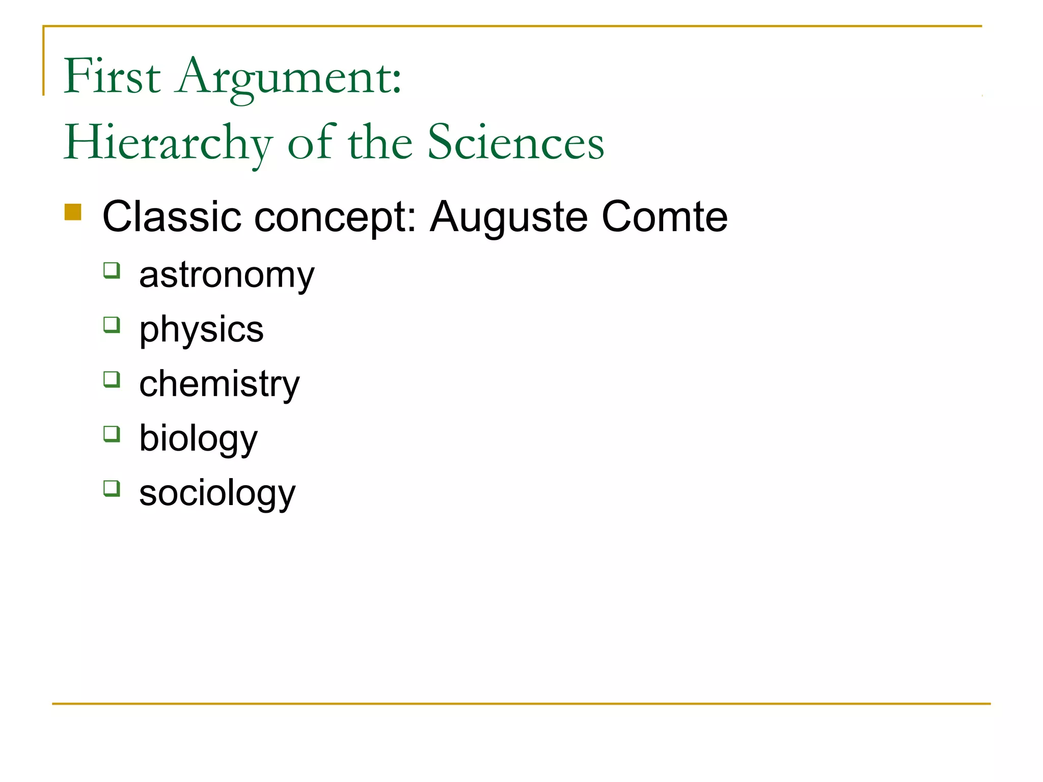 First Argument:
Hierarchy of the Sciences
   Classic concept: Auguste Comte
       astronomy
       physics
       chemistry
       biology
       sociology
 